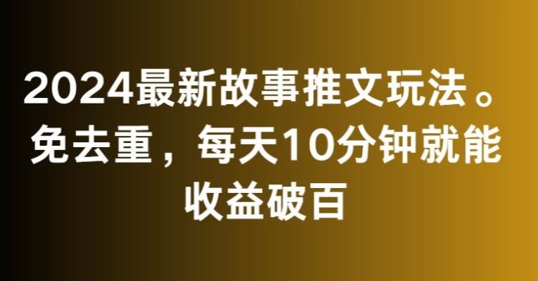 2024最新故事推文玩法，免去重，每天10分钟就能收益破百【揭秘】-网赚项目平台