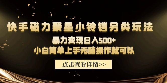 (9689期)快手磁力聚星小铃铛另类玩法，暴力变现日入500+小白简单上手无脑操作就可以-网赚项目平台