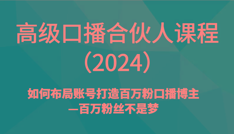 高级口播合伙人课程(2024)如何布局账号打造百万粉口播博主—百万粉丝不是梦-网赚项目平台