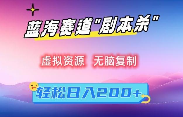 虚拟资源“剧本杀”无脑复制，轻松日入200+【揭秘】-网赚项目平台