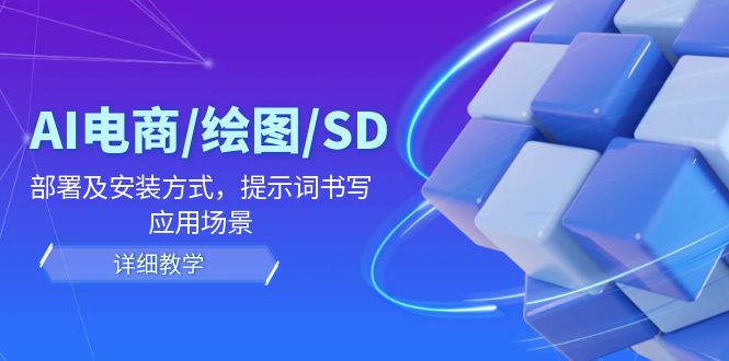 AI-电商/绘图/SD/详细教程：部署与安装方式，提示词-书写，应用场景-网赚项目平台
