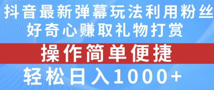 抖音弹幕最新玩法，利用粉丝好奇心赚取礼物打赏，轻松日入1000+-网赚项目平台