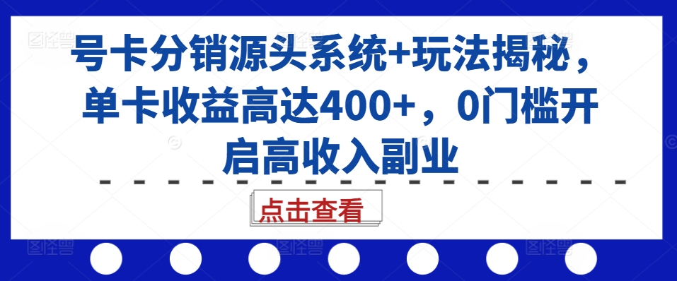 号卡分销源头系统+玩法揭秘，单卡收益高达400+，0门槛开启高收入副业-网赚项目平台