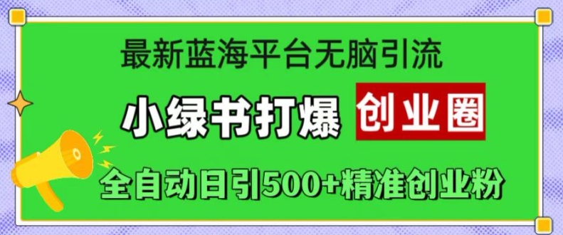 最新蓝海平台无脑引流，小绿书打爆创业圈，全自动日引500+精准创业粉-网赚项目平台