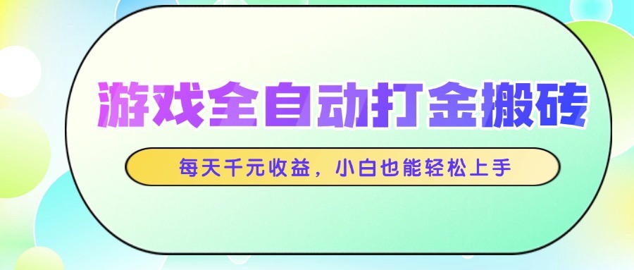 游戏全自动打金搬砖，每天千元收益，小白也能轻松上手-网赚项目平台