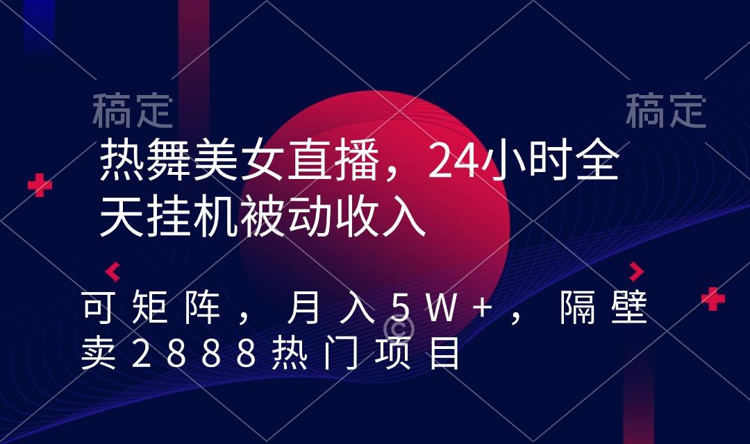 热舞美女直播，24小时全天挂机被动收入，可矩阵 月入5W+隔壁卖2888热门项目-网赚项目平台