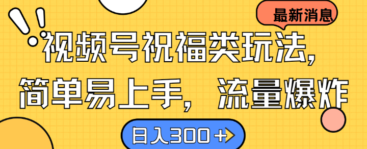 视频号祝福类玩法， 简单易上手，流量爆炸, 日入300+【揭秘】-网赚项目平台