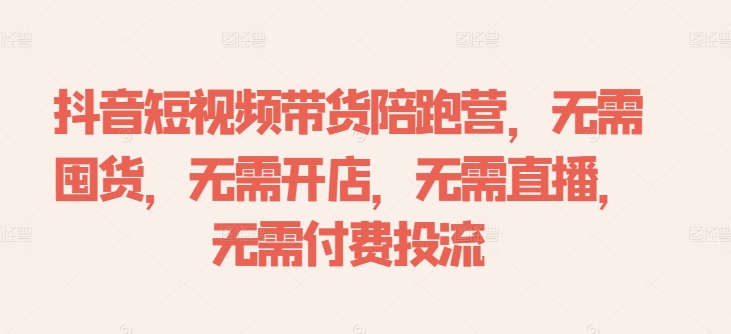 抖音短视频带货陪跑营，无需囤货、无需开店、无需直播,无需付费投流-网赚项目平台