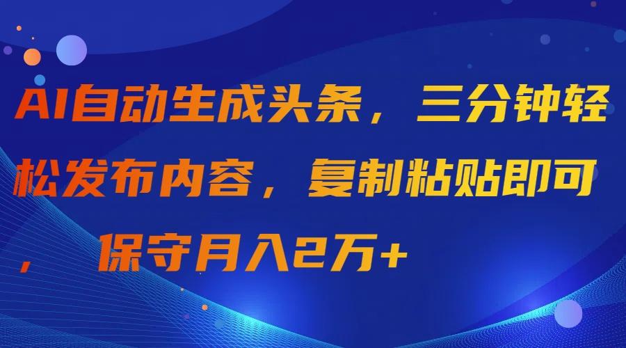 (9811期)AI自动生成头条，三分钟轻松发布内容，复制粘贴即可， 保守月入2万+-网赚项目平台
