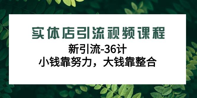 实体店引流视频课程，新引流-36计，小钱靠努力，大钱靠整合(48节-无水印)-网赚项目平台