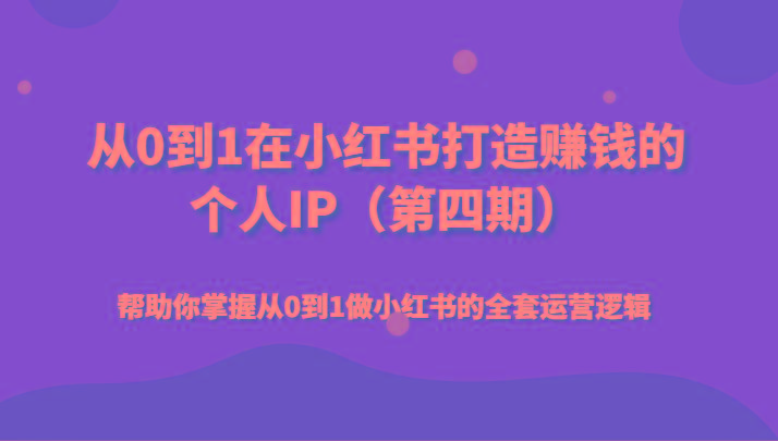 从0到1在小红书打造赚钱的个人IP(第四期)帮助你掌握从0到1做小红书的全套运营逻辑-网赚项目平台