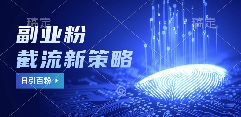 副业粉截流玩法与更新，不废号， 不封号。日引100+-网赚项目平台