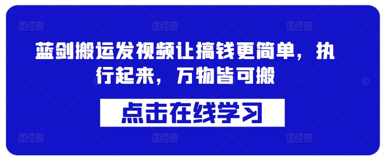 蓝剑搬运发视频让搞钱更简单，执行起来，万物皆可搬-网赚项目平台