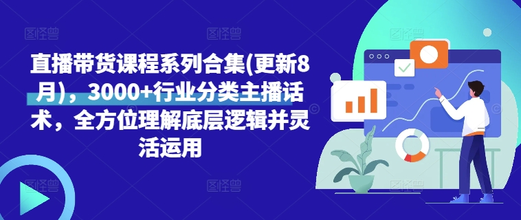 直播带货课程系列合集(更新8月)，3000+行业分类主播话术，全方位理解底层逻辑并灵活运用-网赚项目平台