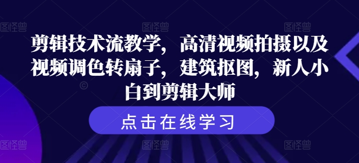 剪辑技术流教学，高清视频拍摄以及视频调色转扇子，建筑抠图，新人小白到剪辑大师-网赚项目平台