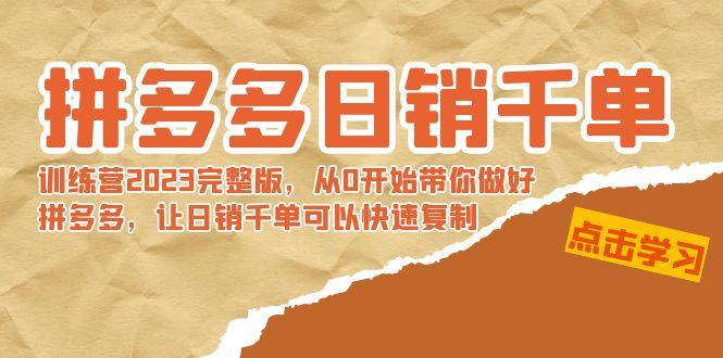 拼多多日销千单训练营2023完整版，从0开始带你做好拼多多，让日销千单可…-网赚项目平台