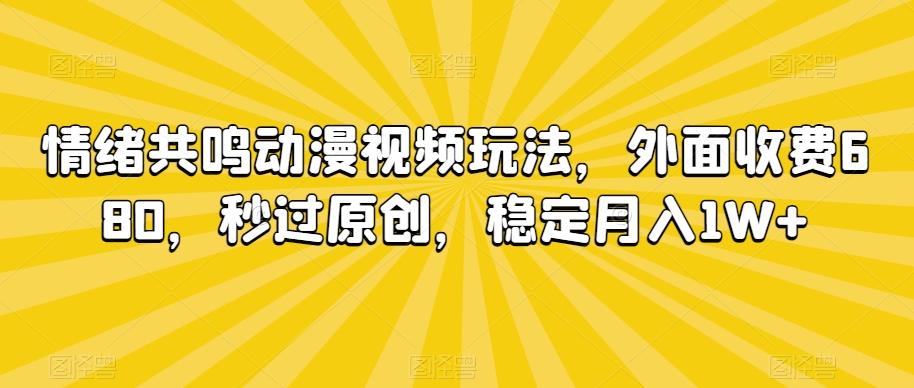 情绪共鸣动漫视频玩法，外面收费680，秒过原创，稳定月入1W+【揭秘】-网赚项目平台