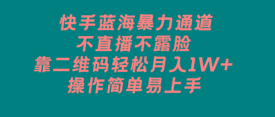 快手蓝海暴力通道，不直播不露脸，靠二维码轻松月入1W+，操作简单易上手-网赚项目平台