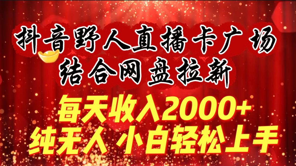 (9504期)每天收入2000+，抖音野人直播卡广场，结合网盘拉新，纯无人，小白轻松上手-网赚项目平台