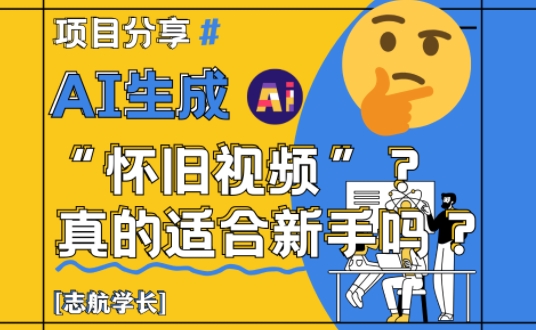 AI生成怀旧视频真的很适合新手？详细讲解！-网赚项目平台