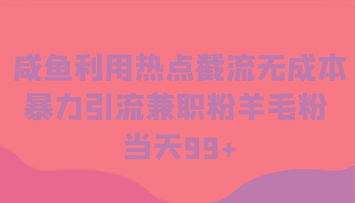 咸鱼利用热点截流无成本暴力引流兼职粉羊毛粉 当天99+-网赚项目平台