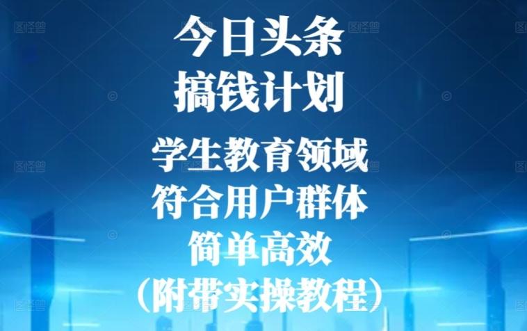 今日头条搞钱计划，学生教育领域，符合用户群体，简单高效（附带实操教程）-网赚项目平台