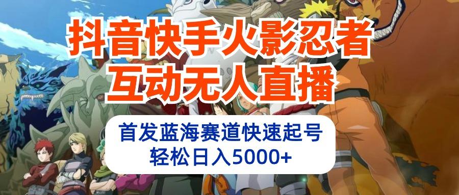 (10026期)抖音快手火影忍者互动无人直播 蓝海赛道快速起号 日入5000+教程+软件+素材-网赚项目平台