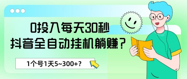 0投入每天30秒，抖音全自动挂机躺赚？1个号1天5~300+？-网赚项目平台