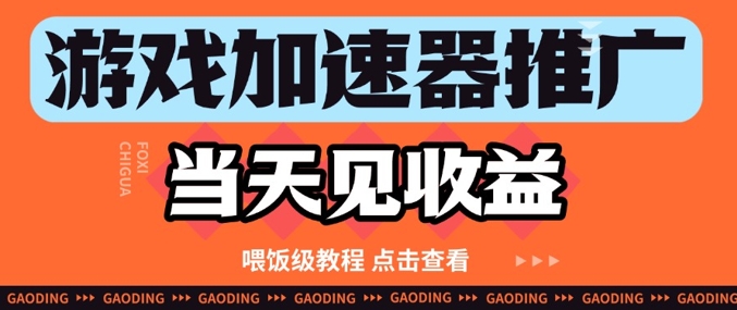游戏加速器推广项目当天见收益，纯干货喂饭级教程分享-网赚项目平台