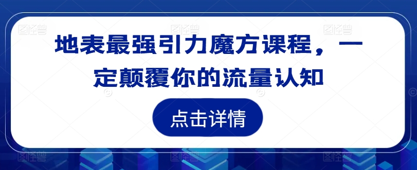 地表最强引力魔方课程，一定颠覆你的流量认知-网赚项目平台
