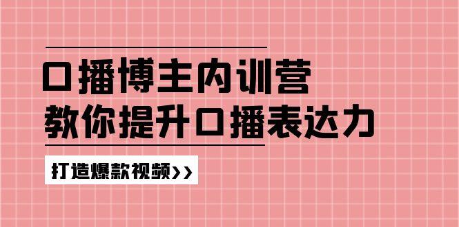 高级口播博主内训营：百万粉丝博主教你提升口播表达力，打造爆款视频-网赚项目平台