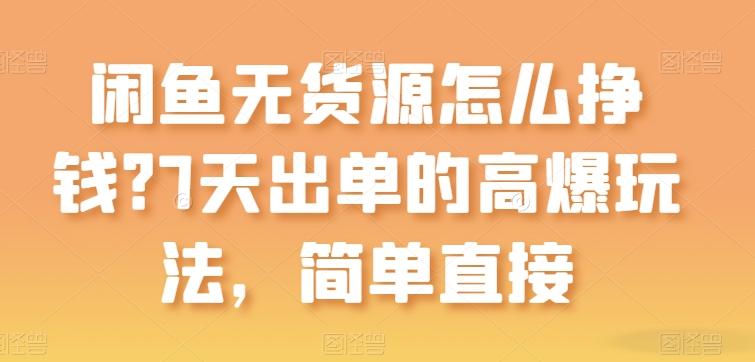 闲鱼无货源怎么挣钱？7天出单的高爆玩法，简单直接【揭秘】-网赚项目平台